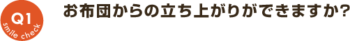 Q1：お布団からの立ち上がりができますか？