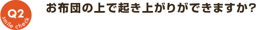 Q2：お布団の上で起き上がりができますか？