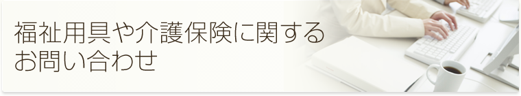 福祉用具や介護保険に関するお問い合わせ