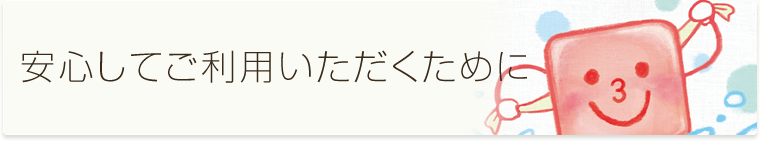 安心してご利用いただくために