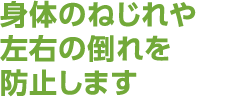 身体のねじれや左右の倒れを防止します。