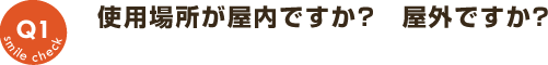 Q1：使用場所が屋内ですか？屋外ですか？