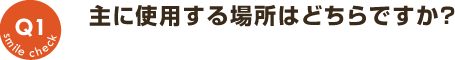 Q1：主に使用する場所はどちらですか？