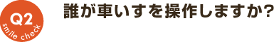 Q2：誰が車いすを操作しますか？